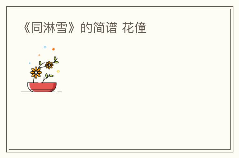 《同淋雪》的简谱 花僮