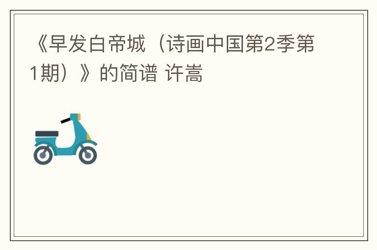 《早发白帝城（诗画中国第2季第1期）》的简谱 许嵩