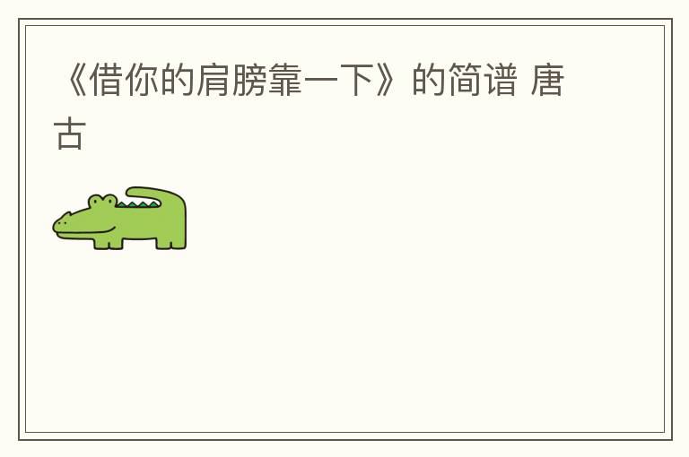 《借你的肩膀靠一下》的简谱 唐古