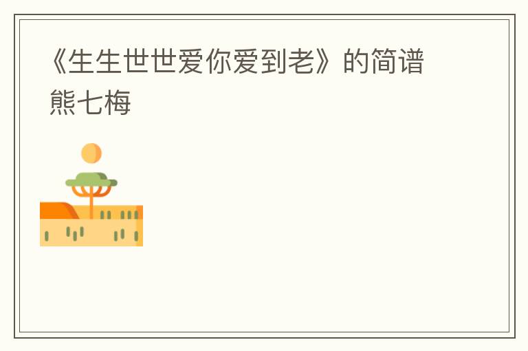 《生生世世爱你爱到老》的简谱 熊七梅