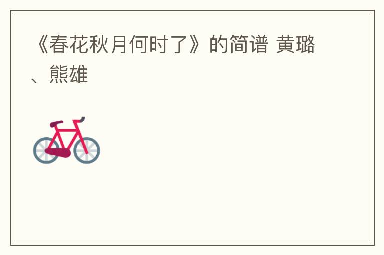 《春花秋月何时了》的简谱 黄璐、熊雄