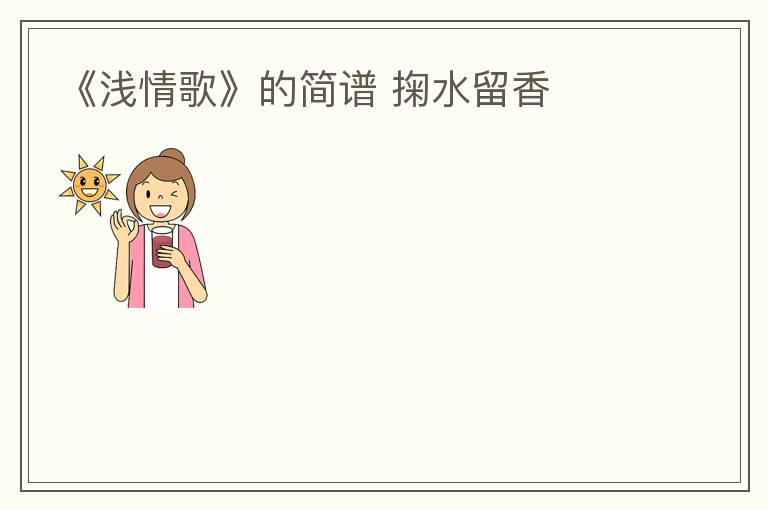 《浅情歌》的简谱 掬水留香