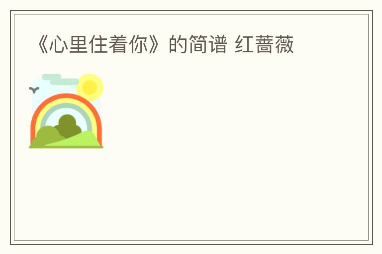《心里住着你》的简谱 红蔷薇