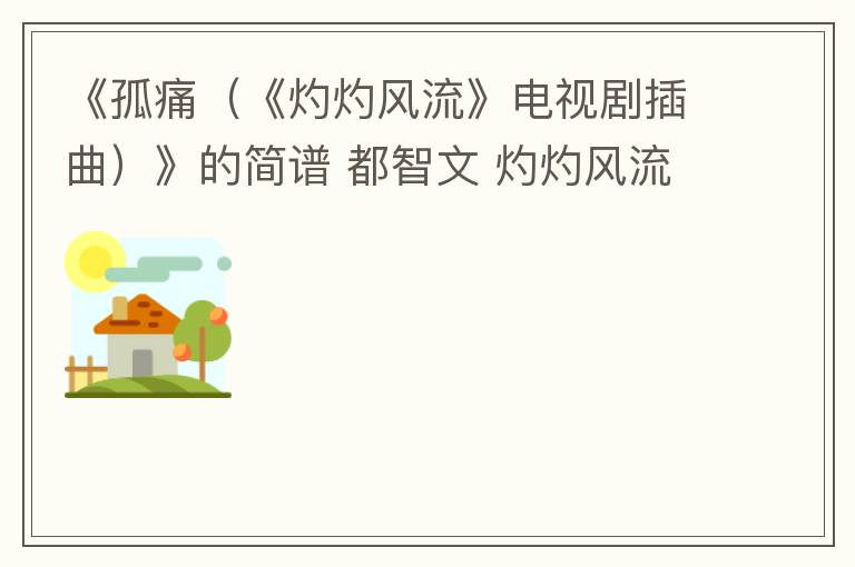 《孤痛（《灼灼风流》电视剧插曲）》的简谱 都智文 灼灼风流