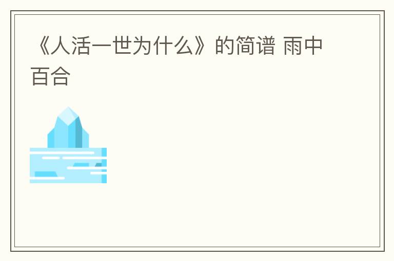 《人活一世为什么》的简谱 雨中百合