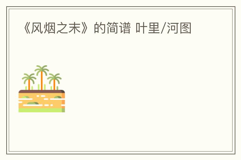 《风烟之末》的简谱 叶里/河图
