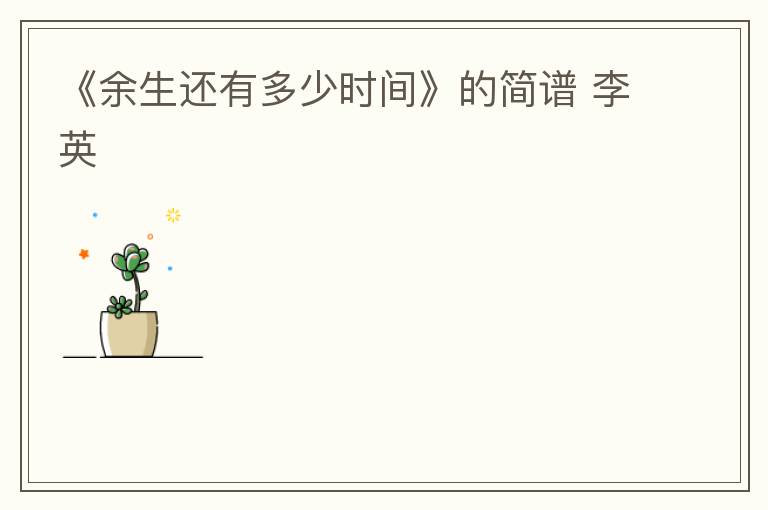 《余生还有多少时间》的简谱 李英