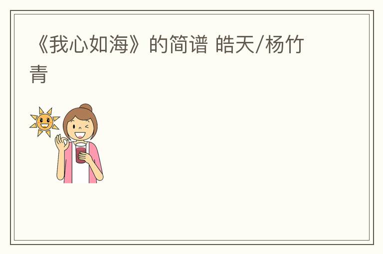 《我心如海》的简谱 皓天/杨竹青