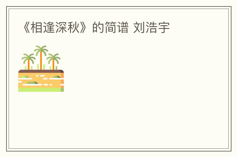 《相逢深秋》的简谱 刘浩宇