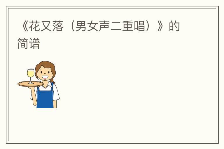 《花又落（男女声二重唱）》的简谱