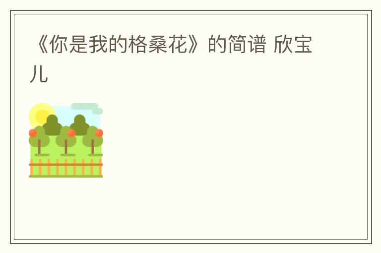 《你是我的格桑花》的简谱 欣宝儿