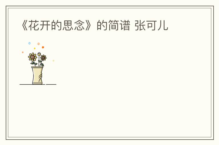 《花开的思念》的简谱 张可儿