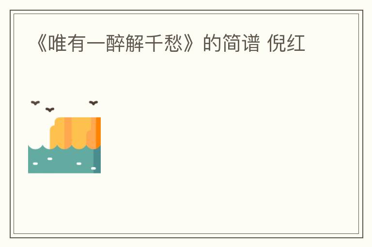 《唯有一醉解千愁》的简谱 倪红