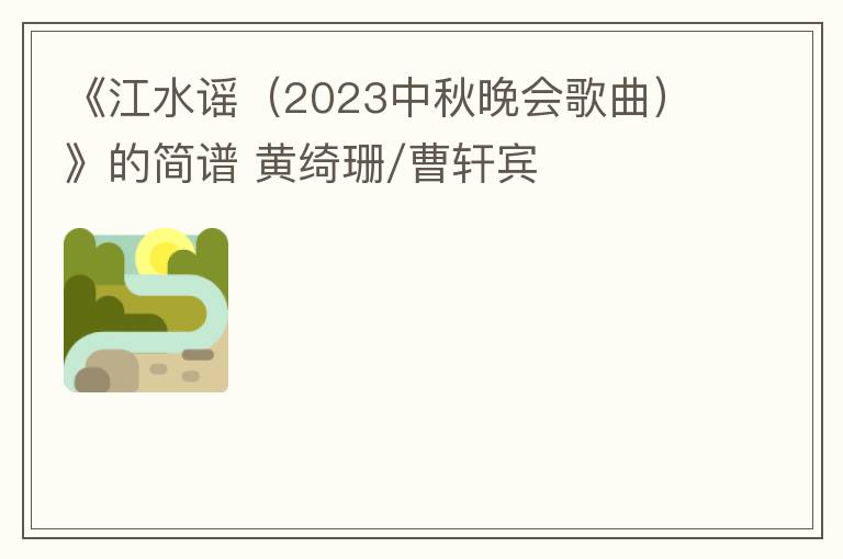 《江水谣（2023中秋晚会歌曲）》的简谱 黄绮珊/曹轩宾
