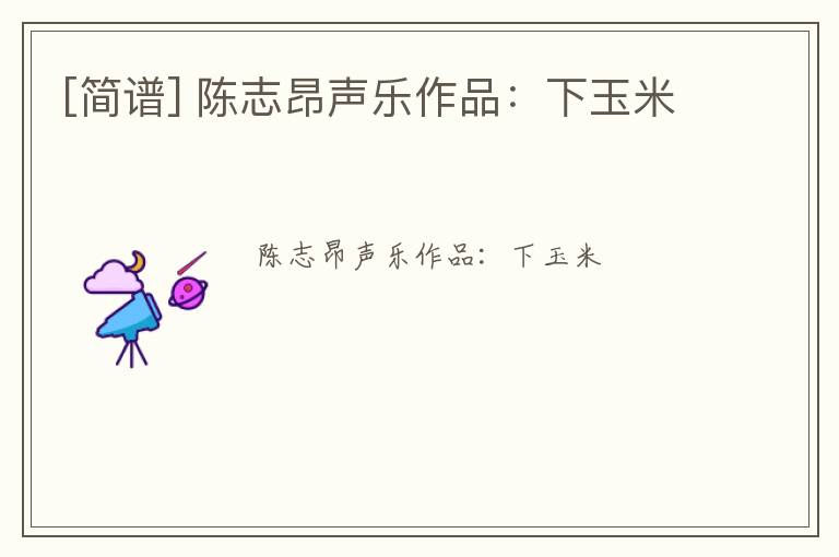 [简谱] 陈志昂声乐作品：下玉米