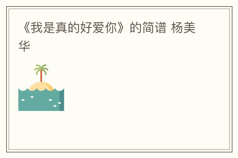 《我是真的好爱你》的简谱 杨美华