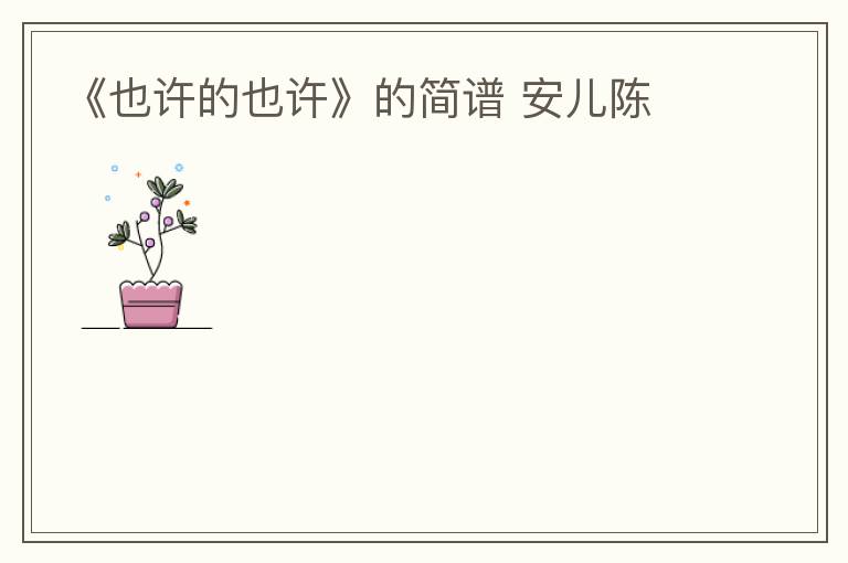 《也许的也许》的简谱 安儿陈