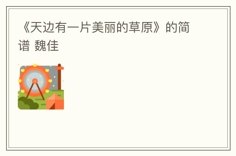 《天边有一片美丽的草原》的简谱 魏佳