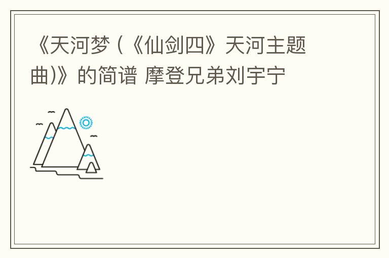 《天河梦 (《仙剑四》天河主题曲)》的简谱 摩登兄弟刘宇宁