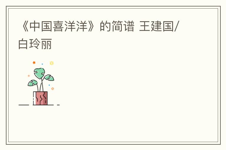 《中国喜洋洋》的简谱 王建国/白玲丽