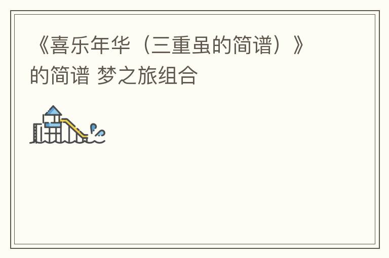 《喜乐年华（三重虽的简谱）》的简谱 梦之旅组合