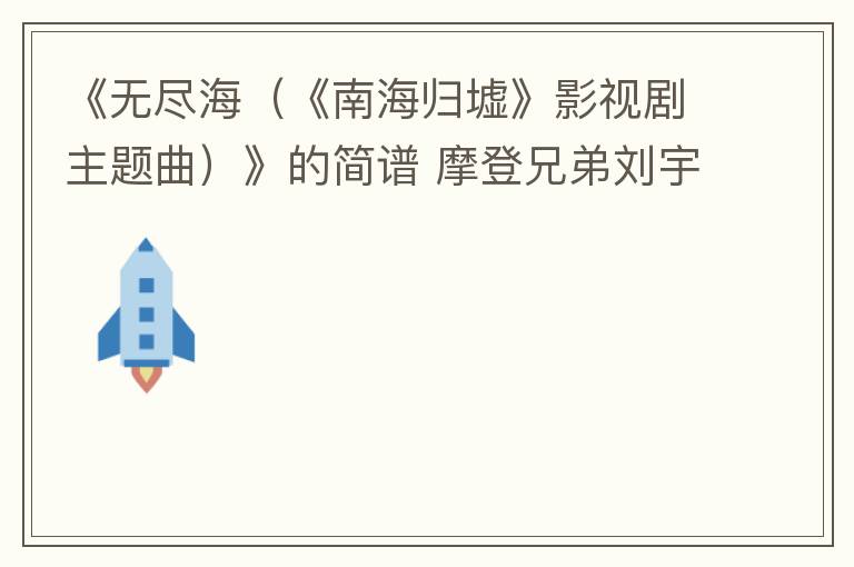 《无尽海（《南海归墟》影视剧主题曲）》的简谱 摩登兄弟刘宇宁
