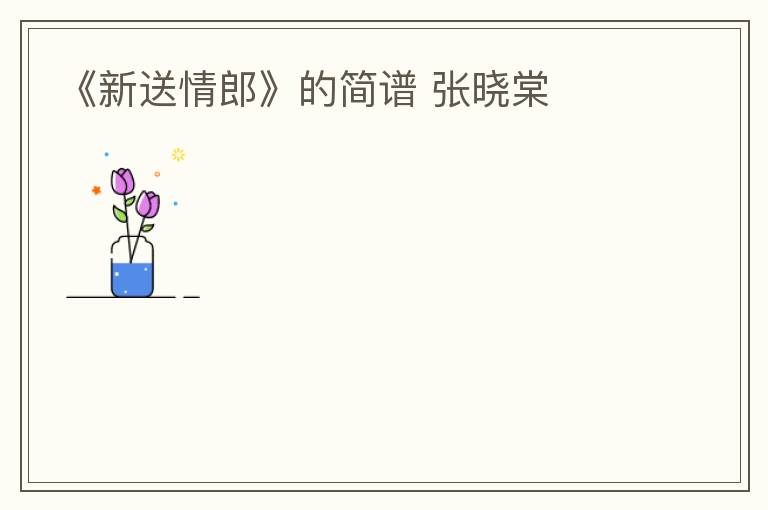 《新送情郎》的简谱 张晓棠
