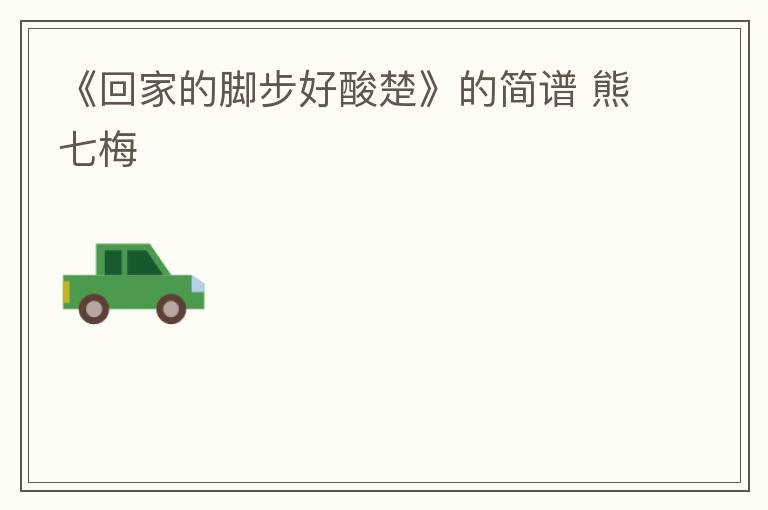 《回家的脚步好酸楚》的简谱 熊七梅