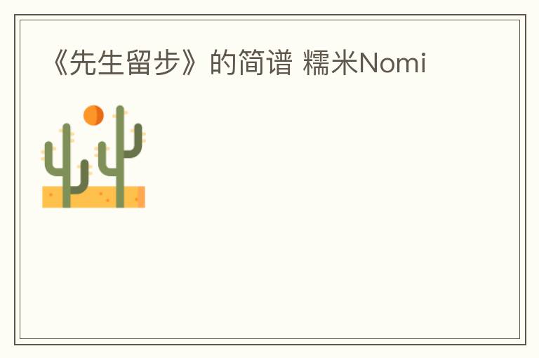 《先生留步》的简谱 糯米Nomi