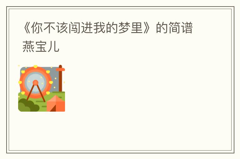 《你不该闯进我的梦里》的简谱 燕宝儿