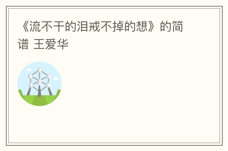 《流不干的泪戒不掉的想》的简谱 王爱华