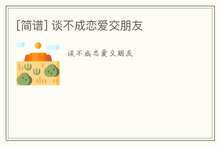 [简谱] 谈不成恋爱交朋友