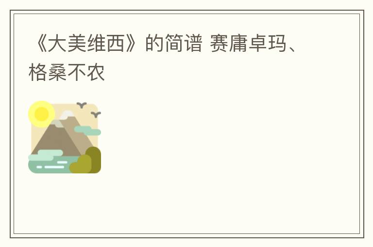 《大美维西》的简谱 赛庸卓玛、格桑不农
