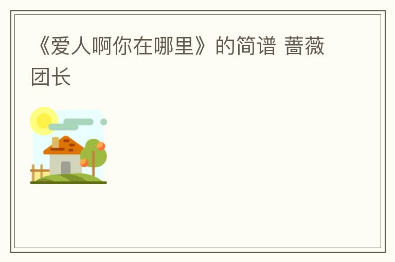 《爱人啊你在哪里》的简谱 蔷薇团长