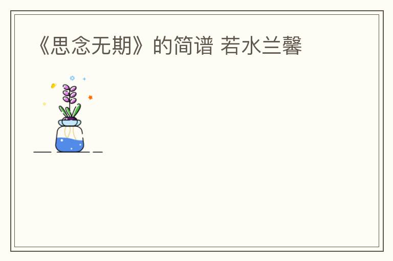 《思念无期》的简谱 若水兰馨