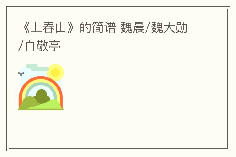 《上春山》的简谱 魏晨/魏大勋/白敬亭