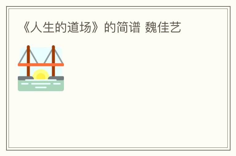 《人生的道场》的简谱 魏佳艺