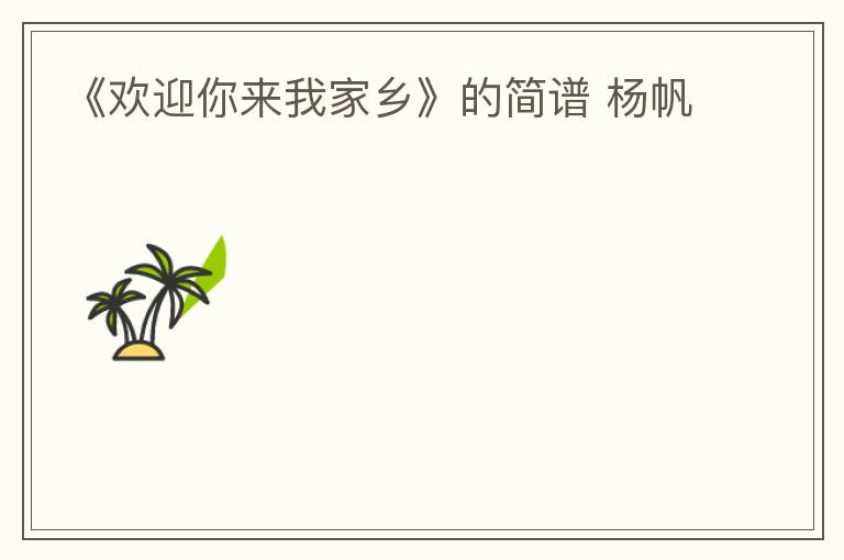 《欢迎你来我家乡》的简谱 杨帆