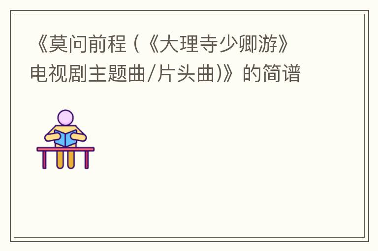 《莫问前程 (《大理寺少卿游》电视剧主题曲/片头曲)》的简谱 摩登兄弟刘宇宁