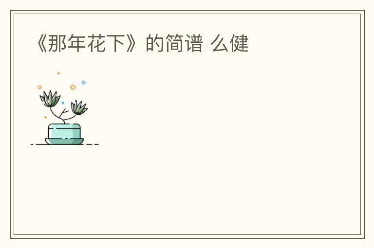 《那年花下》的简谱 么健