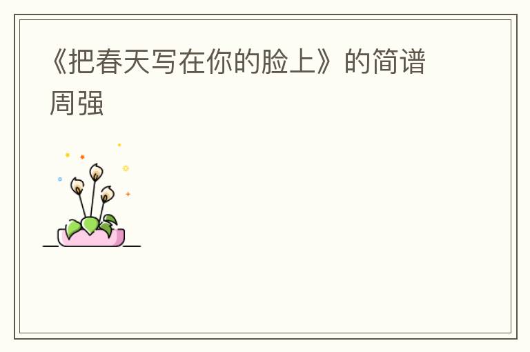 《把春天写在你的脸上》的简谱 周强