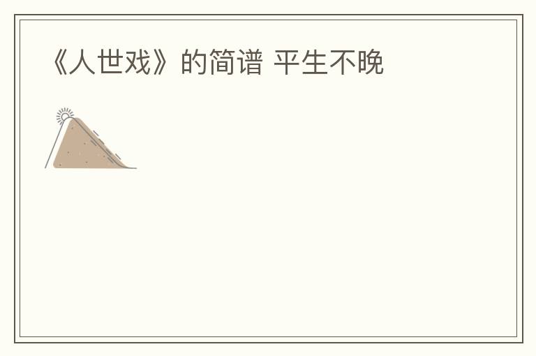 《人世戏》的简谱 平生不晚