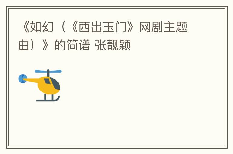 《如幻（《西出玉门》网剧主题曲）》的简谱 张靓颖