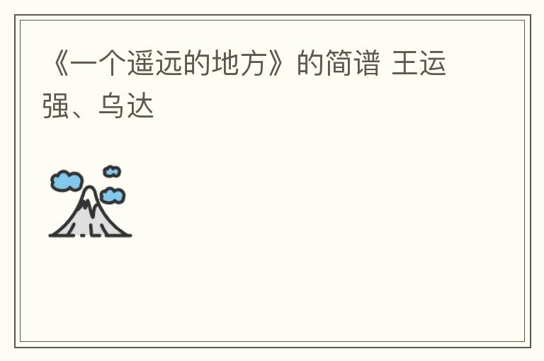 《一个遥远的地方》的简谱 王运强、乌达