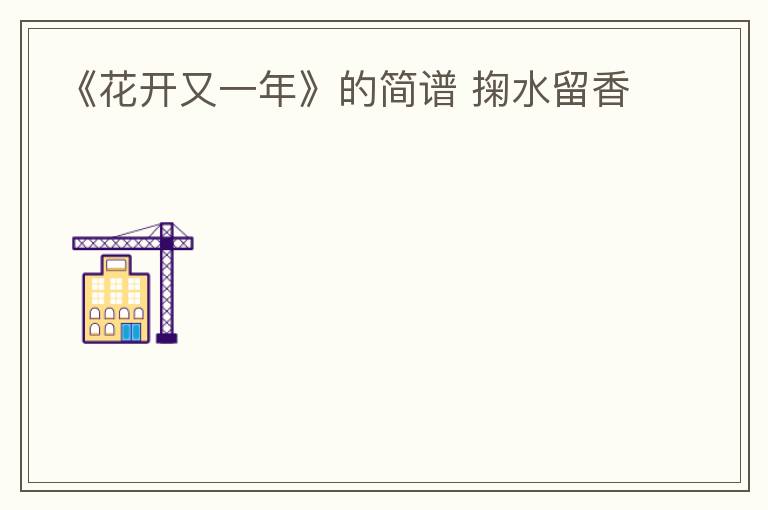 《花开又一年》的简谱 掬水留香