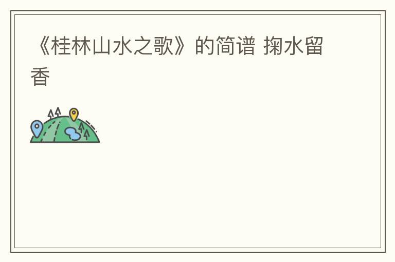 《桂林山水之歌》的简谱 掬水留香