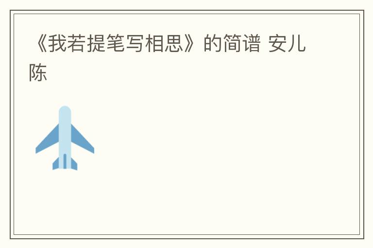 《我若提笔写相思》的简谱 安儿陈