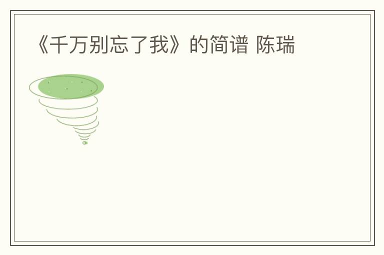 《千万别忘了我》的简谱 陈瑞