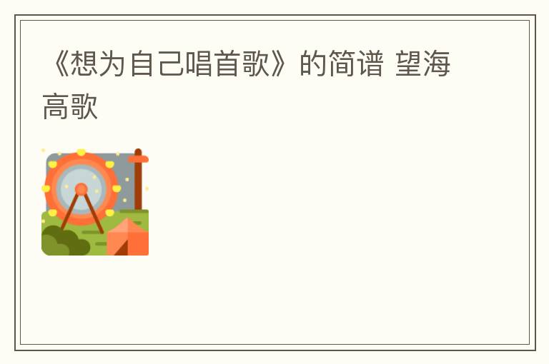 《想为自己唱首歌》的简谱 望海高歌