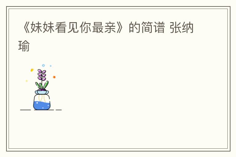 《妹妹看见你最亲》的简谱 张纳瑜